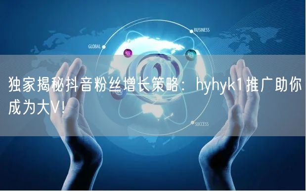 独家揭秘抖音粉丝增长策略：hyhyk1推广助你成为大V！