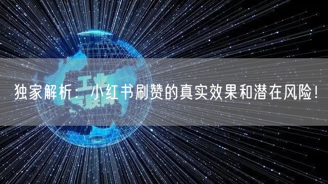 独家解析：小红书刷赞的真实效果和潜在风险！