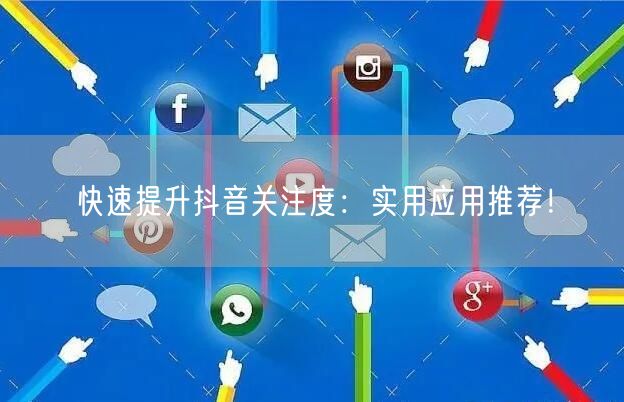 快速提升抖音关注度：实用应用推荐！
