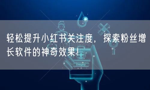 轻松提升小红书关注度，探索粉丝增长软件的神奇效果！