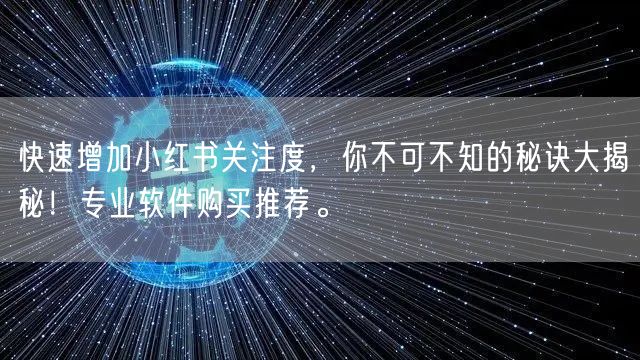 快速增加小红书关注度，你不可不知的秘诀大揭秘！专业软件购买推荐。
