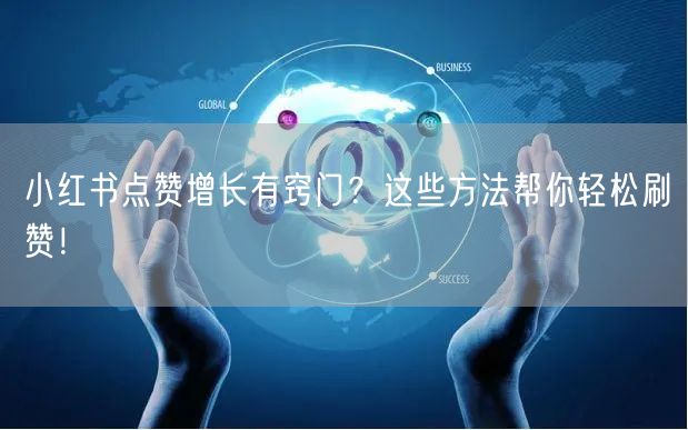 小红书点赞增长有窍门？这些方法帮你轻松刷赞！