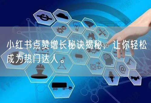 小红书点赞增长秘诀揭秘，让你轻松成为热门达人。