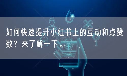 如何快速提升小红书上的互动和点赞数？来了解一下。