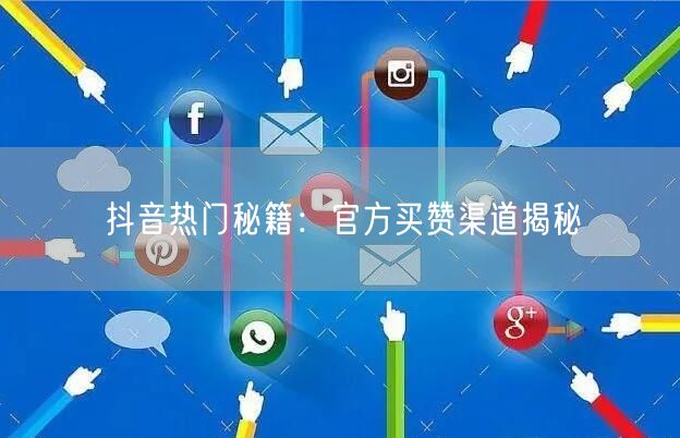 抖音热门秘籍：官方买赞渠道揭秘