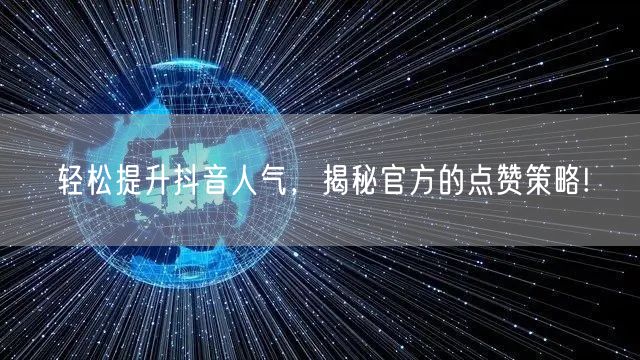轻松提升抖音人气，揭秘官方的点赞策略!