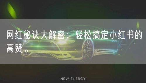 网红秘诀大解密：轻松搞定小红书的高赞。