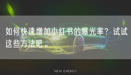 如何快速增加小红书的曝光率？试试这些方法吧。