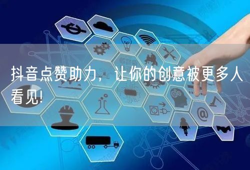 抖音点赞助力，让你的创意被更多人看见!