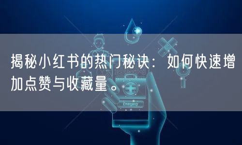 揭秘小红书的热门秘诀：如何快速增加点赞与收藏量。