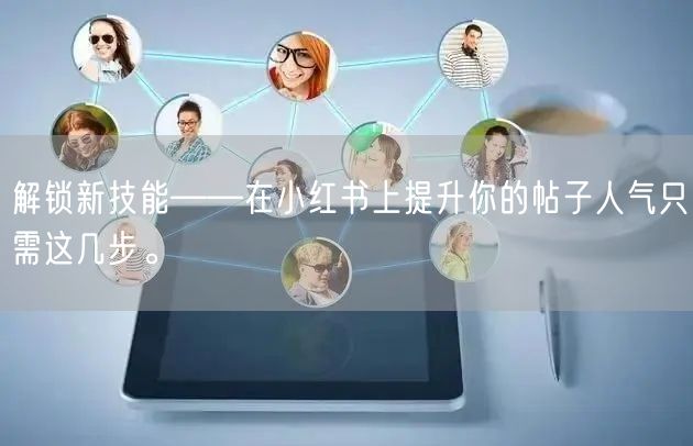 解锁新技能——在小红书上提升你的帖子人气只需这几步。