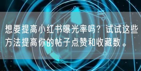 想要提高小红书曝光率吗？试试这些方法提高你的帖子点赞和收藏数。