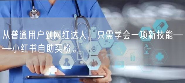 从普通用户到网红达人，只需学会一项新技能——小红书自助买粉。