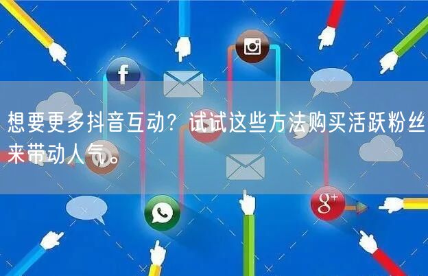 想要更多抖音互动？试试这些方法购买活跃粉丝来带动人气。