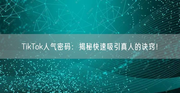 TikTok人气密码：揭秘快速吸引真人的诀窍！