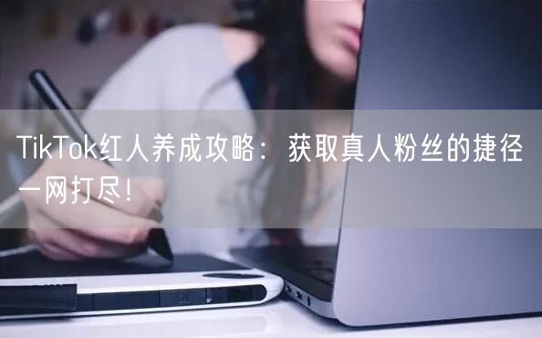 TikTok红人养成攻略：获取真人粉丝的捷径一网打尽！