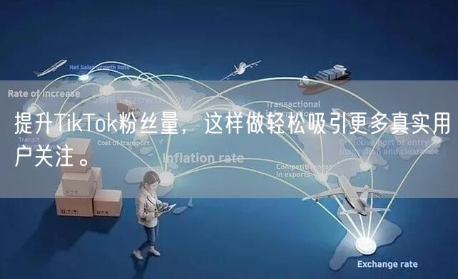 提升TikTok粉丝量，这样做轻松吸引更多真实用户关注。